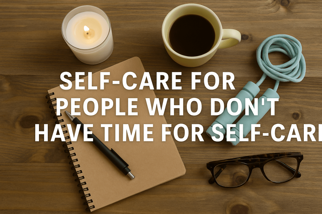 Self-Care for People Who Don’t Have Time for&nbsp;Self-Care
